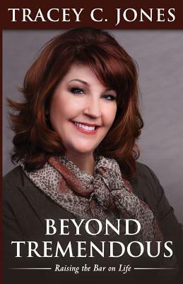 Beyond Tremendous: Raising the Bar on Life by Tracey C. Jones