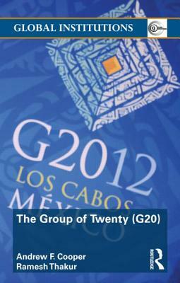 The Group of Twenty (G20) by Andrew F. Cooper, Ramesh Thakur
