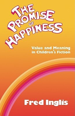 The Promise of Happiness: Value and Meaning in Children's Fiction by Fred Inglis