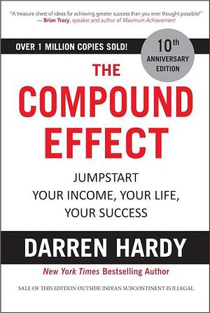 The Compound Effect: jumpstart your income, your life, your success by Darren Hardy