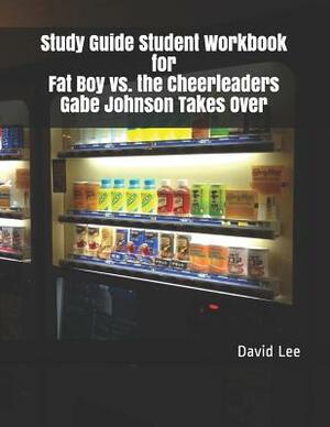 Study Guide Student Workbook for Fat Boy vs. the Cheerleaders Gabe Johnson Takes Over by David Lee