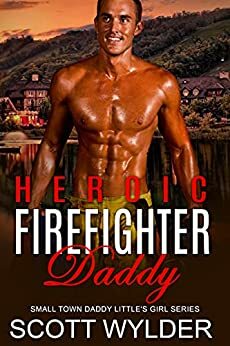 Heroic Firefighter Daddy: An Age Play, DDlg, Instalove, Standalone, Romance by Scott Wylder