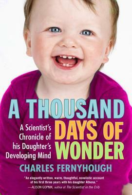 A Thousand Days of Wonder: A Scientist's Chronicle of His Daughter's Developing Mind by Charles Fernyhough
