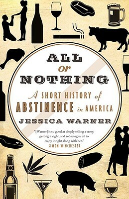 All or Nothing: A Short History of Abstinence in America by Jessica Warner