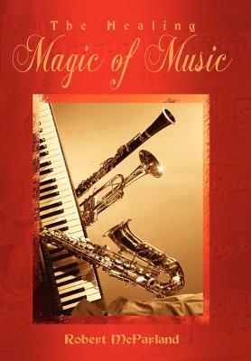 The Healing Magic of Music by Robert McParland
