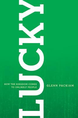 Lucky: How the Kingdom Comes to Unlikely People by Glenn Packiam