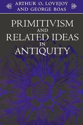Primitivism and Related Ideas in Antiquity by Arthur O. Lovejoy, George Boas