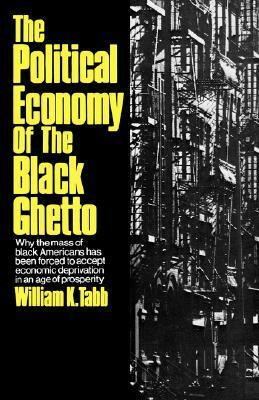 The Political Economy of the Black Ghetto by William K. Tabb