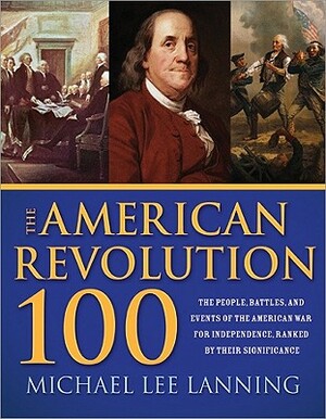 The American Revolution 100: The People, Battles, and Events of the American War for Independence, Ranked by Their Significance by Michael Lanning