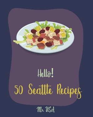Hello! 50 Seattle Recipes: Best Seattle Cookbook Ever For Beginners [Seattle Recipe, Salad Bowl Cookbook, Bean Salad Recipe, Chopped Salad Cookbo by USA