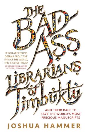 The Bad-Ass Librarians of Timbuktu: and their race to save the world's most precious manuscripts by Joshua Hammer, Joshua Hammer
