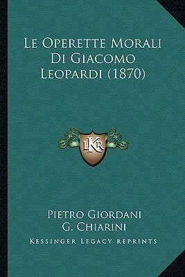 Le Operette Morali Di Giacomo Leopardi (1870) by Giuseppe Chiarini, Pietro Giordani