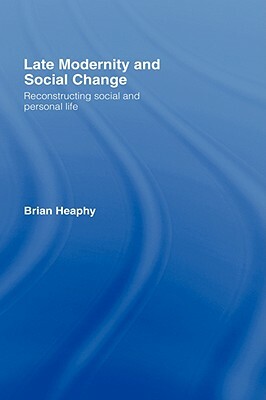 Late Modernity and Social Change: Reconstructing Social and Personal Life by Brian Heaphy