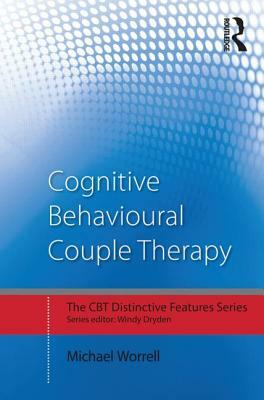 Cognitive Behavioural Couple Therapy: Distinctive Features by Michael Worrell