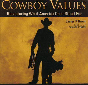 Cowboy Values: Recapturing What America Once Stood For by James P. Owen