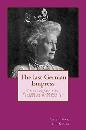 The last German Empress by John van der Kiste, John van der Kiste