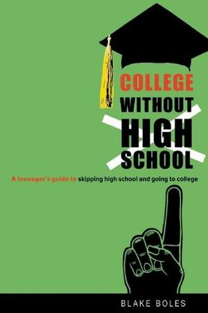 College Without High School: A Teenager's Guide to Skipping High School and Going to College by Blake Boles