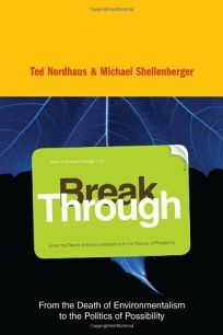 Break Through: From the Death of Environmentalism to the Politics of Possibility by Ted Nordhaus