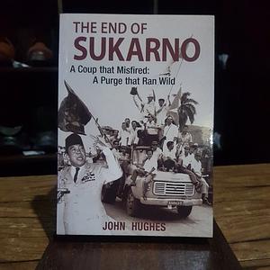End of Sukarno:a Coup That Misfired: A Purge That Ran Wild by John Hughes