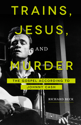Trains, Jesus, and Murder: The Gospel According to Johnny Cash by Richard Beck