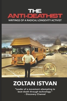 The Anti-Deathist: Writings of a Radical Longevity Activist by Zoltan Istvan