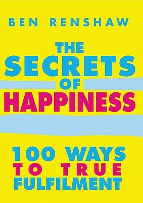 The Secrets of Happiness: 100 Ways to True Fulfilment by Ben Renshaw