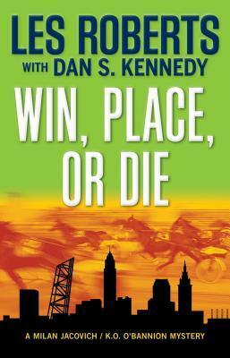 Win, Place, or Die by Les Roberts, Dan S. Kennedy