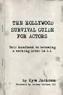 The Hollywood Survival Guide for Actors: Your Handbook to Becoming a Working Actor in La by Kym Jackson