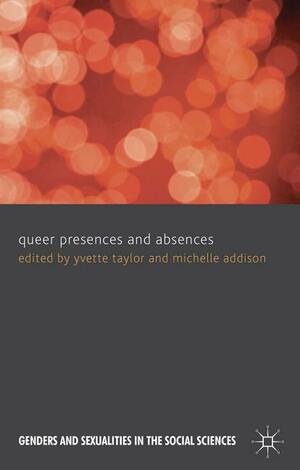 Queer Presences and Absences by Yvette Taylor, Michelle Addison