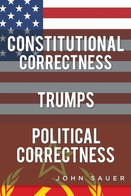 Constitutional Correctness Trumps Political Correctness by John Sauer