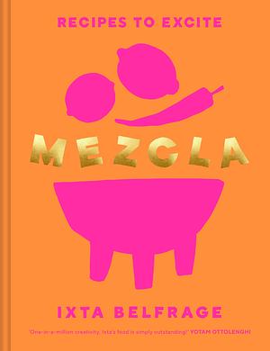 MEZCLA: Recipes to Excite by Ixta Belfrage, Ixta Belfrage