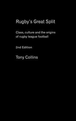 Rugby's Great Split: Class, Culture and the Origins of Rugby League Football by Tony Collins