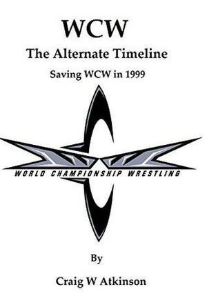 WCW: The Alternate Timeline: Saving WCW in 1999 by Craig W. Atkinson
