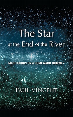 The Star at the End of the River: Meditations on a Homeward Journey by Paul Vincent