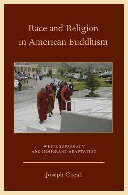 Race and Religion in American Buddhism: White Supremacy and Immigrant Adaptation by Joseph Cheah