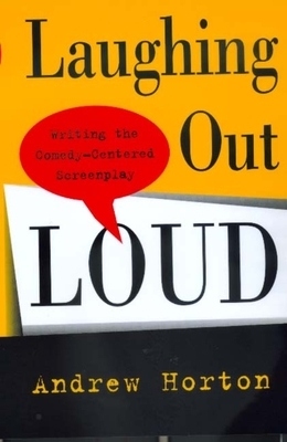 Laughing Out Loud: Writing the Comedy-Centered Screenplay by Andrew Horton