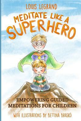 Meditate Like a Superhero: Empowering Guided Meditations for Children by Louis Legrand