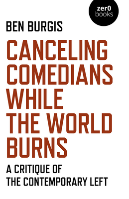 Canceling Comedians While the World Burns: A Critique of the Contemporary Left by Ben Burgis