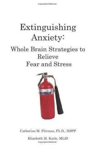 Extinguishing Anxiety: Whole Brain Strategies to Relieve Fear and Stress by Elizabeth M. Karle, Catherine M. Pittman