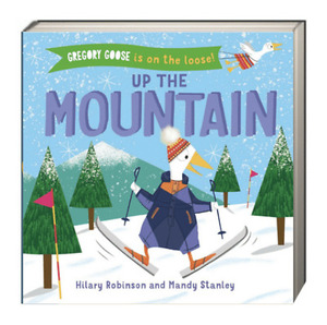 Gregory Goose is on the Loose!: Up the Mountain by Hilary Robinson