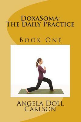 DoxaSoma: The Daily Practice -Book One by Angela Doll Carlson