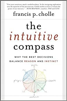 The Intuitive Compass: Why the Best Decisions Balance Reason and Instinct by Francis Cholle