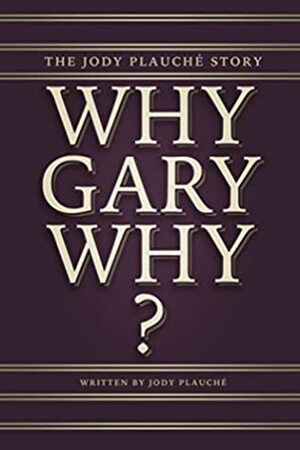 “Why, Gary, Why?”: The Jody Plauché Story by Jody Plauché