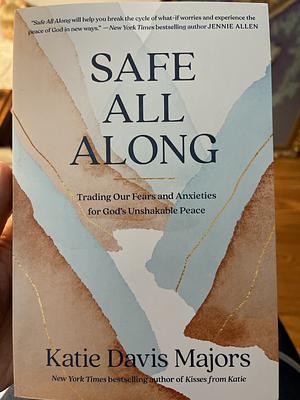 Safe All Along: Trading Our Fears and Anxieties for God's Unshakable Peace by Katie Davis Majors, Katie Davis Majors