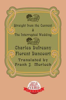 Straight from the Convent & the Interrupted Wedding: Two Plays by Florent Dancourt, Charles Dufresny