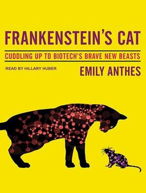 Frankenstein's Cat: Cuddling Up to Biotech's Brave New Beasts by Emily Anthes