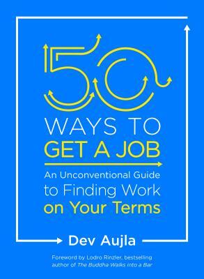 50 Ways to Get a Job: An Unconventional Guide to Finding Work on Your Terms by Dev Aujla