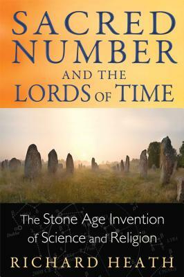 Sacred Number and the Lords of Time: The Stone Age Invention of Science and Religion by Richard Heath