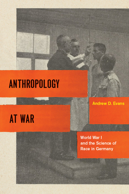 Anthropology at War: World War I and the Science of Race in Germany by Andrew D. Evans