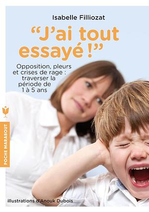 J'ai tout essayé !: Opposition, pleurs et crises de rage : traverser la période de 1 à 5 ans by Isabelle Filliozat, Isabelle Filliozat